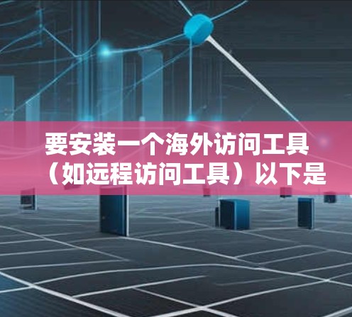 要安装一个海外访问工具（如远程访问工具）以下是详细的步骤指南