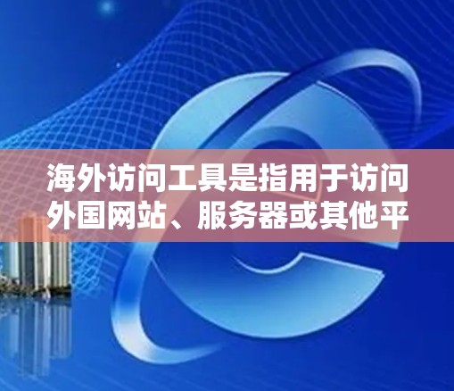 海外访问工具是指用于访问外国网站、服务器或其他平台内容的网络工具。以下是一个详细且有条理的总结,涵盖其主要功能、常见应用场景以及推荐的工具 海外访问工具是指用于访问外国网站、服务器或其他平台内容的网络工具。以下是一个详细且有条理的总结,涵盖其主要功能、常见应用场景以及推荐的工具
