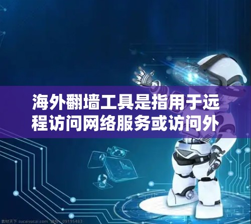 海外翻墙工具是指用于远程访问网络服务或访问外部服务器的软件,允许用户从国外访问其他国家的互联网资源。这些工具通常包括IP地址、密码、适配器或VPN等。以下是一些关于海外翻墙工具的常见问题和建议 海外翻墙工具是指用于远程访问网络服务或访问外部服务器的软件,允许用户从国外访问其他国家的互联网资源。这些工具通常包括IP地址、密码、适配器或VPN等。以下是一些关于海外翻墙工具的常见问题和建议