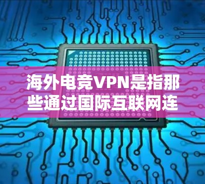 海外电竞VPN是指那些通过国际互联网连接到电竞相关的网络环境的VPN服务。这些服务通常提供多语言、多平台的电竞内容,满足不同用户的观看需求 海外电竞VPN是指那些通过国际互联网连接到电竞相关的网络环境的VPN服务。这些服务通常提供多语言、多平台的电竞内容,满足不同用户的观看需求