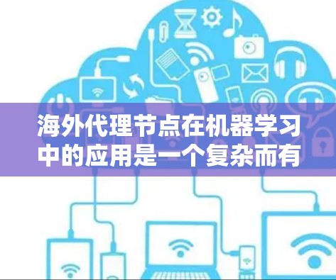 海外代理节点在机器学习中的应用是一个复杂而有趣的话题,涉及多个关键方面。以下是对这个主题的分步解释 海外代理节点在机器学习中的应用是一个复杂而有趣的话题,涉及多个关键方面。以下是对这个主题的分步解释