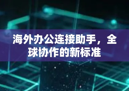 海外办公连接助手，全球协作的新标准