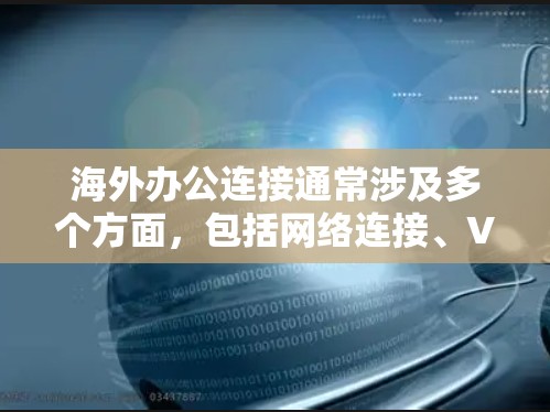 海外办公连接通常涉及多个方面,包括网络连接、VPN、云服务等。以下是一些常见的解决方案 海外办公连接通常涉及多个方面,包括网络连接、VPN、云服务等。以下是一些常见的解决方案