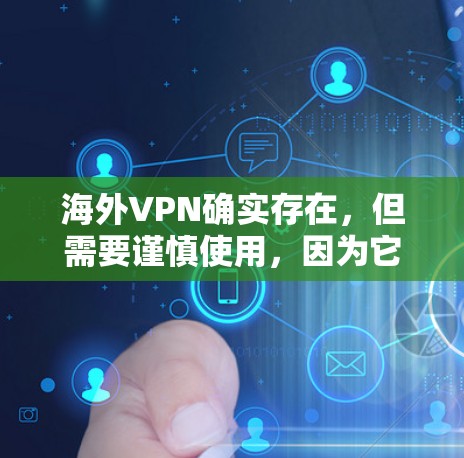 海外VPN确实存在，但需要谨慎使用，因为它们可能涉及加密、隐藏费用或访问限制等问题。以下是一些常见的海外VPN服务及其使用注意事项