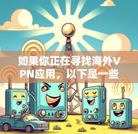 如果你正在寻找海外VPN应用，以下是一些常见的VPN应用，这些工具通常支持国际互联网访问，并且在一定程度上提供安全和隐私保障