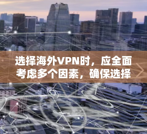 选择海外VPN时，应全面考虑多个因素，确保选择的是安全、可靠且符合个人需求的解决方案。以下是详细的步骤指南，帮助您做出明智的选择