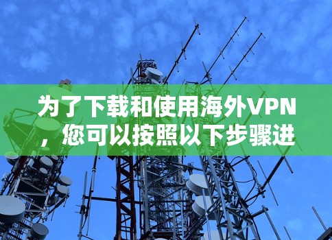 为了下载和使用海外VPN，您可以按照以下步骤进行