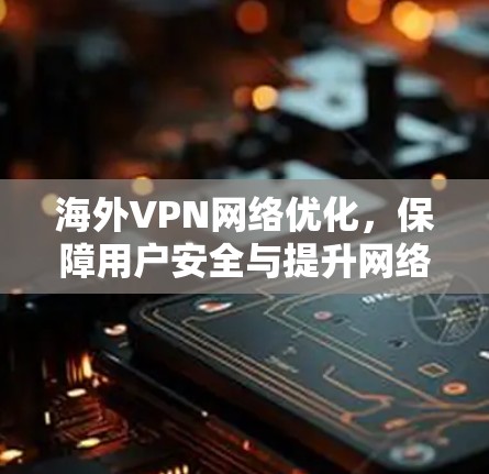 海外VPN网络优化，保障用户安全与提升网络效率