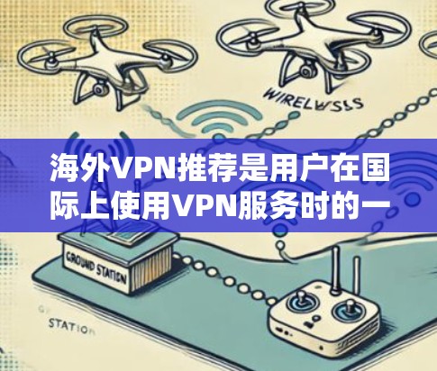 海外VPN推荐是用户在国际上使用VPN服务时的一种常见需求。以下是一些常见的海外VPN推荐,供您参考 海外VPN推荐是用户在国际上使用VPN服务时的一种常见需求。以下是一些常见的海外VPN推荐,供您参考