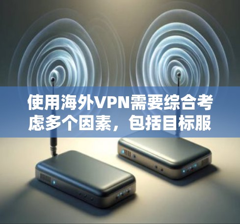 使用海外VPN需要综合考虑多个因素，包括目标服务器的安全性、数据保护措施、安全工具的应用以及应急计划。以下是一步步的指南