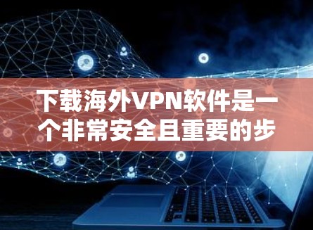 下载海外VPN软件是一个非常安全且重要的步骤，确保您能够有效地访问国外的网络。以下是几种常用的海外VPN软件推荐，帮助您找到适合自己的解决方案