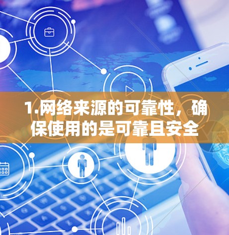 1.网络来源的可靠性,确保使用的是可靠且安全的网络源,以避免因网络不稳定或被恶意软件攻击导致的网络中断 1.网络来源的可靠性,确保使用的是可靠且安全的网络源,以避免因网络不稳定或被恶意软件攻击导致的网络中断