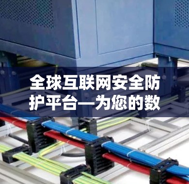 全球互联网安全防护平台—为您的数据保驾护航