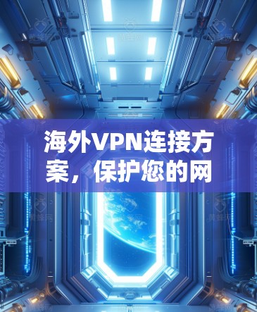 海外VPN连接方案,保护您的网络安全 海外VPN连接方案,保护您的网络安全