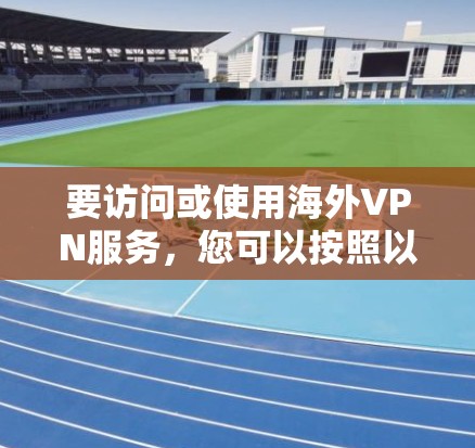 要访问或使用海外VPN服务，您可以按照以下步骤操作
