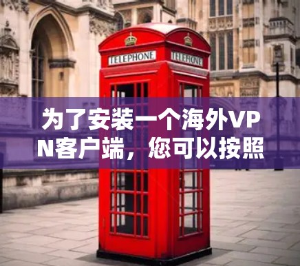 为了安装一个海外VPN客户端，您可以按照以下步骤进行