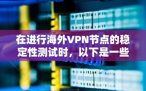 在进行海外VPN节点的稳定性测试时,以下是一些详细的步骤和建议 在进行海外VPN节点的稳定性测试时,以下是一些详细的步骤和建议