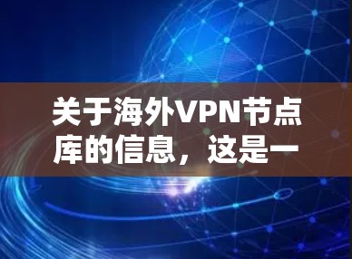 关于海外VPN节点库的信息，这是一个比较复杂和敏感的话题，涉及技术、法律和网络安全等多个方面。以下是一些常见的问题和信息点，但请注意，提供具体的海外VPN节点库信息可能会涉及隐私和法律问题