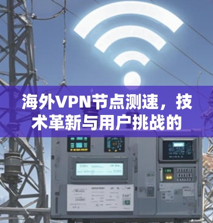 海外VPN节点测速，技术革新与用户挑战的全面解析
