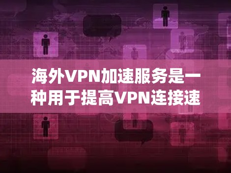 海外VPN加速服务是一种用于提高VPN连接速度的技术，帮助用户在海外服务器上更快、更安全地访问资源。以下是一些 commonly used海外VPN加速服务