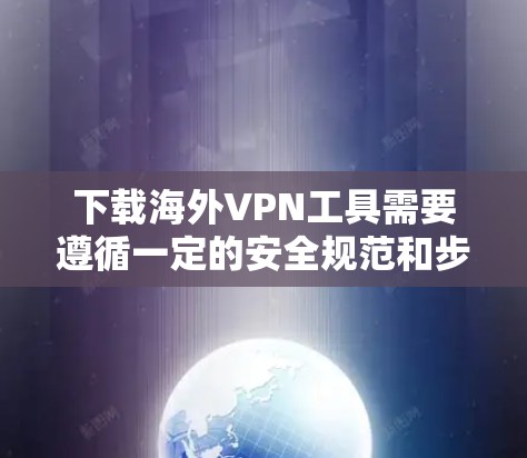 下载海外VPN工具需要遵循一定的安全规范和步骤,以确保使用的网络服务安全可靠。以下是一些常见的方法和工具,供您参考 下载海外VPN工具需要遵循一定的安全规范和步骤,以确保使用的网络服务安全可靠。以下是一些常见的方法和工具,供您参考