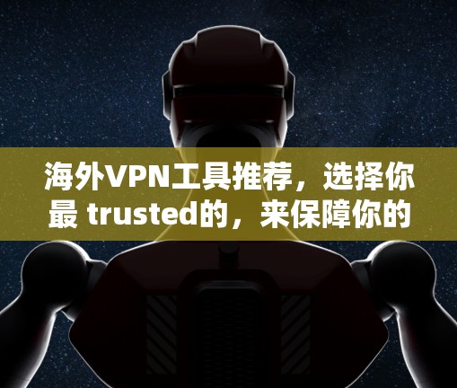 海外VPN工具推荐,选择你最 trusted的,来保障你的网络安全 海外VPN工具推荐,选择你最 trusted的,来保障你的网络安全