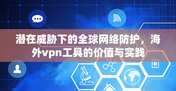 潜在威胁下的全球网络防护，海外vpn工具的价值与实践
