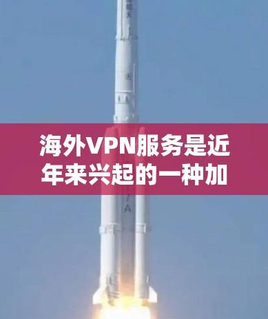 海外VPN服务是近年来兴起的一种加密网络服务,旨在为用户提供安全、便捷的网络访问体验。以下是一些推荐的海外VPN服务,涵盖了不同的应用场景和特点 海外VPN服务是近年来兴起的一种加密网络服务,旨在为用户提供安全、便捷的网络访问体验。以下是一些推荐的海外VPN服务,涵盖了不同的应用场景和特点