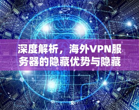 深度解析,海外VPN服务器的隐藏优势与隐藏威胁 深度解析,海外VPN服务器的隐藏优势与隐藏威胁