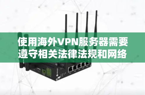 使用海外VPN服务器需要遵守相关法律法规和网络安全政策。以下是一些关于如何选择和使用海外VPN服务器的建议