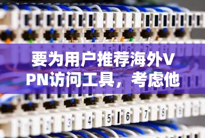 要为用户推荐海外VPN访问工具，考虑他们的需求和预算，以下是一些推荐