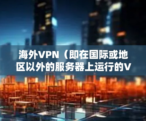 海外VPN(即在国际或地区以外的服务器上运行的VPN服务)提供了安全、隐私的网络连接,广泛应用于全球范围。以下是对海外VPN连接速度的详细分析 海外VPN(即在国际或地区以外的服务器上运行的VPN服务)提供了安全、隐私的网络连接,广泛应用于全球范围。以下是对海外VPN连接速度的详细分析