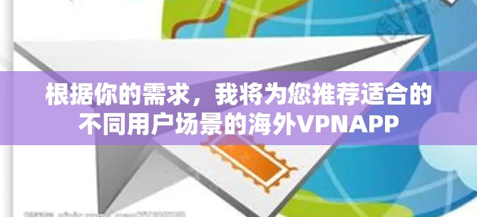根据你的需求,我将为您推荐适合的不同用户场景的海外VPNAPP 根据你的需求,我将为您推荐适合的不同用户场景的海外VPNAPP