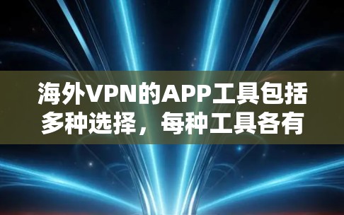 海外VPN的APP工具包括多种选择,每种工具各有特点和适用场景,适合不同用户的需求。以下是几种常见的VPN工具及其特点 海外VPN的APP工具包括多种选择,每种工具各有特点和适用场景,适合不同用户的需求。以下是几种常见的VPN工具及其特点