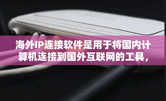 海外IP连接软件是用于将国内计算机连接到国外互联网的工具,广泛应用于多语言、多设备环境和跨国家使用。以下是关于这些软件的详细信息 海外IP连接软件是用于将国内计算机连接到国外互联网的工具,广泛应用于多语言、多设备环境和跨国家使用。以下是关于这些软件的详细信息