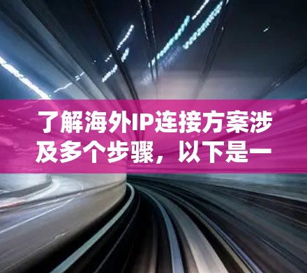 了解海外IP连接方案涉及多个步骤，以下是一个结构化的指南，帮助您系统地进行配置和管理