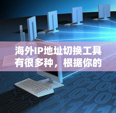 海外IP地址切换工具有很多种，根据你的需求，可以选择以下几种常见的工具或方法