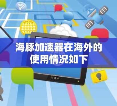 海豚加速器在海外的使用情况如下 海豚加速器在海外的使用情况如下
