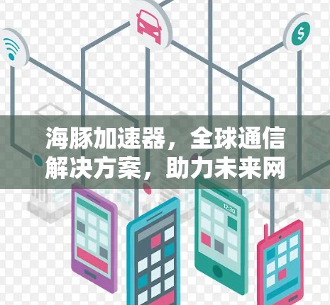海豚加速器，全球通信解决方案，助力未来网络未来