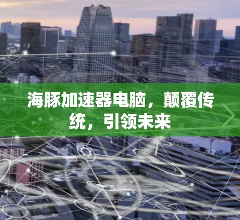 海豚加速器电脑，颠覆传统，引领未来