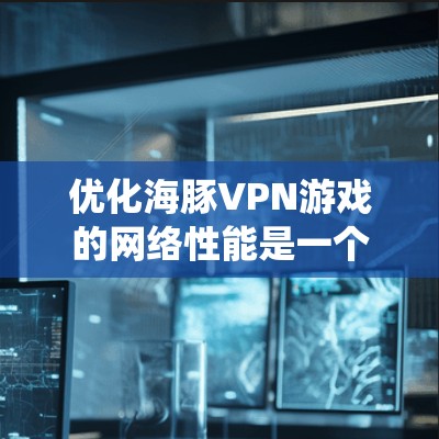 优化海豚VPN游戏的网络性能是一个系统性的步骤,涵盖了从设置服务器到使用加速软件的过程。以下是对每个步骤的详细说明 优化海豚VPN游戏的网络性能是一个系统性的步骤,涵盖了从设置服务器到使用加速软件的过程。以下是对每个步骤的详细说明