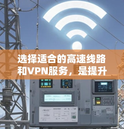 选择适合的高速线路和VPN服务，是提升机场管理效率的重要步骤。以下是一个详细的分析过程，帮助您更好地选择和整合这些信息