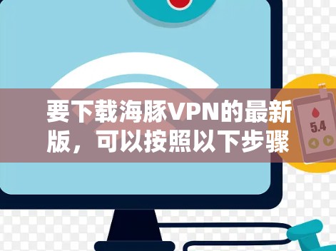 要下载海豚VPN的最新版，可以按照以下步骤进行操作