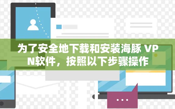为了安全地下载和安装海豚 VPN软件，按照以下步骤操作