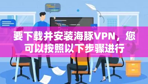要下载并安装海豚VPN，您可以按照以下步骤进行