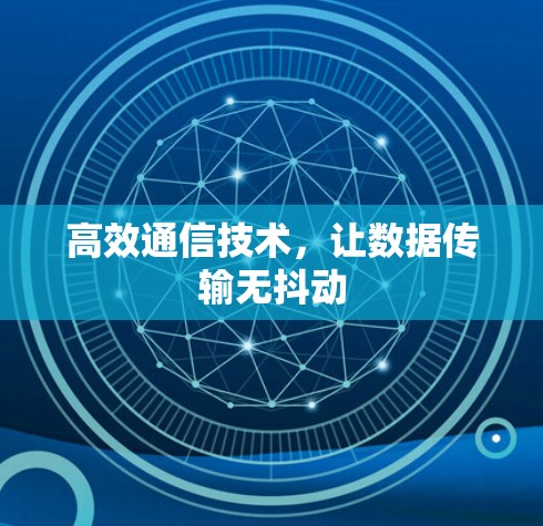 高效通信技术,让数据传输无抖动 高效通信技术,让数据传输无抖动