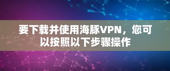 要下载并使用海豚VPN，您可以按照以下步骤操作
