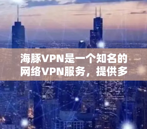 海豚VPN是一个知名的网络VPN服务,提供多种版本以满足不同需求。以下是关于如何下载海豚VPN的具体步骤和建议 海豚VPN是一个知名的网络VPN服务,提供多种版本以满足不同需求。以下是关于如何下载海豚VPN的具体步骤和建议