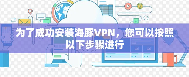 为了成功安装海豚VPN，您可以按照以下步骤进行