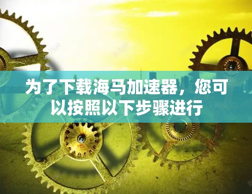为了下载海马加速器,您可以按照以下步骤进行 为了下载海马加速器,您可以按照以下步骤进行